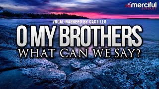 Oh My Brothers  Vocal Nasheed By Castillo Feat Abu Maryam [upl. by Marni]